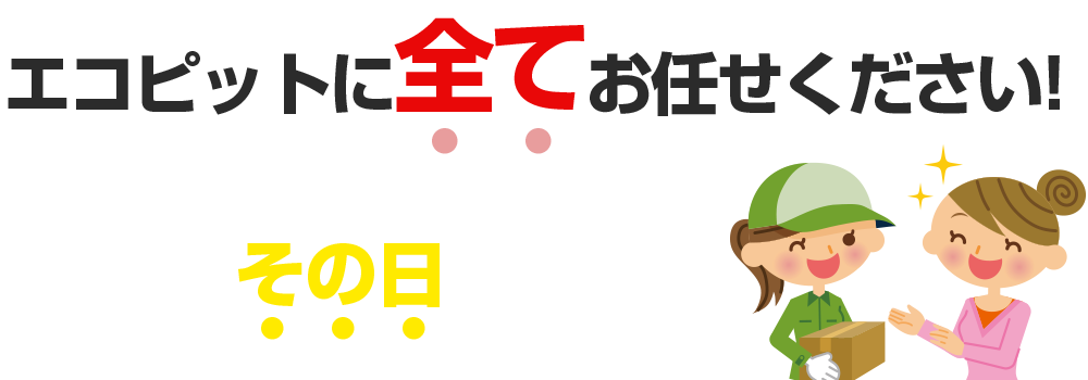 エコピットに全てお任せください!最短その日に回収